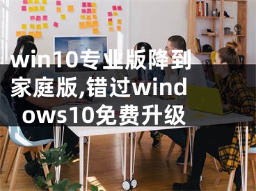 win10專業(yè)版降到家庭版,錯過windows10免費升級