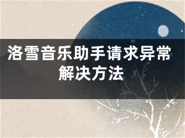 洛雪音樂助手請(qǐng)求異常解決方法