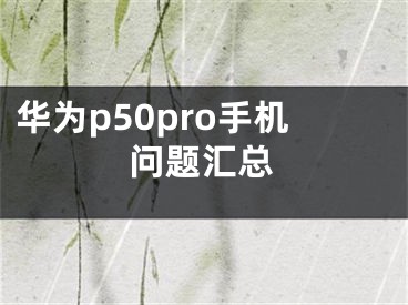 華為p50pro手機問題匯總