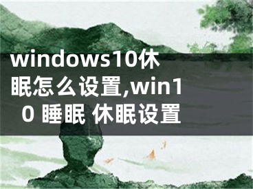 windows10休眠怎么設置,win10 睡眠 休眠設置