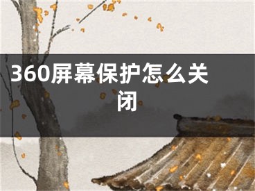 360屏幕保護(hù)怎么關(guān)閉