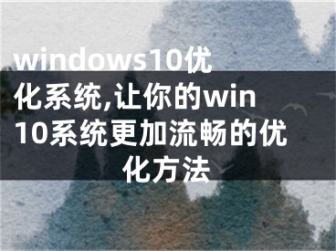 windows10優(yōu)化系統(tǒng),讓你的win10系統(tǒng)更加流暢的優(yōu)化方法