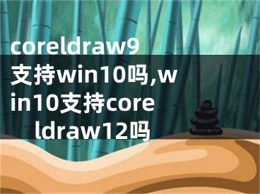 coreldraw9支持win10嗎,win10支持coreldraw12嗎