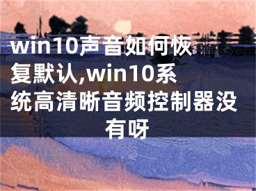 win10聲音如何恢復(fù)默認(rèn),win10系統(tǒng)高清晰音頻控制器沒有呀