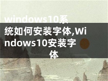 windows10系統(tǒng)如何安裝字體,Windows10安裝字體