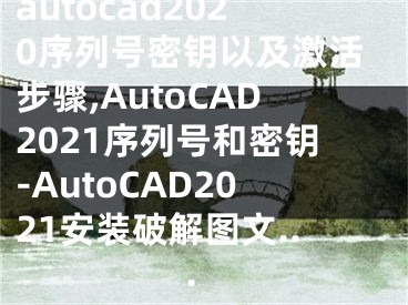 autocad2020序列號(hào)密鑰以及激活步驟,AutoCAD2021序列號(hào)和密鑰-AutoCAD2021安裝破解圖文...