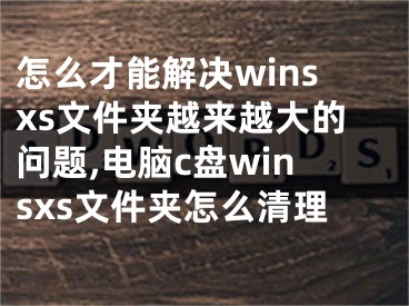 怎么才能解決winsxs文件夾越來越大的問題,電腦c盤winsxs文件夾怎么清理