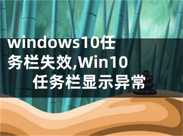 windows10任務(wù)欄失效,Win10任務(wù)欄顯示異常