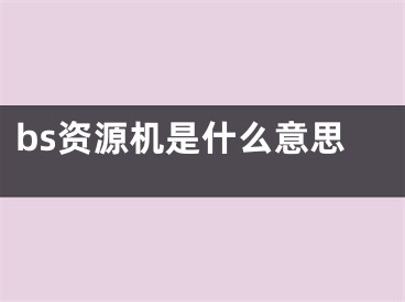 bs資源機是什么意思