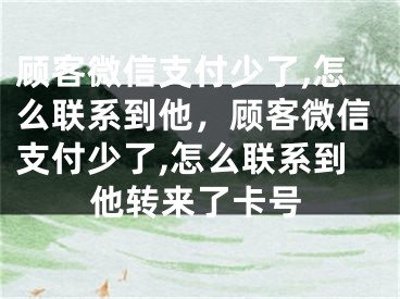 顧客微信支付少了,怎么聯系到他，顧客微信支付少了,怎么聯系到他轉來了卡號