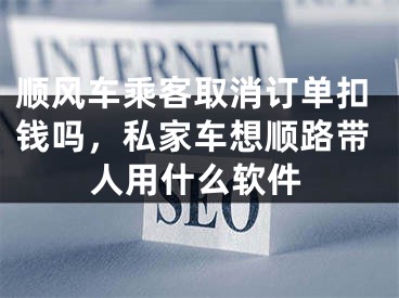 順風(fēng)車乘客取消訂單扣錢嗎，私家車想順路帶人用什么軟件