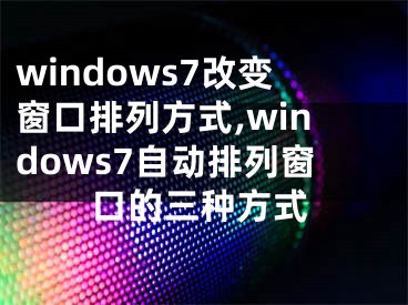 windows7改變窗口排列方式,windows7自動(dòng)排列窗口的三種方式