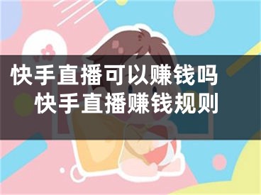 快手直播可以賺錢嗎 快手直播賺錢規(guī)則