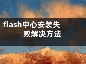 flash中心安裝失敗解決方法