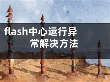 flash中心運行異常解決方法