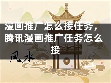 漫畫(huà)推廣怎么接任務(wù)，騰訊漫畫(huà)推廣任務(wù)怎么接