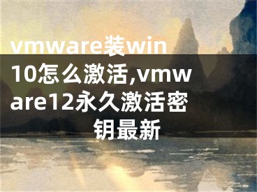 vmware裝win10怎么激活,vmware12永久激活密鑰最新