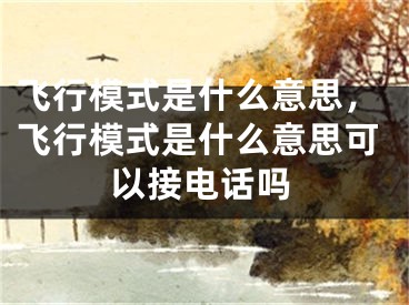 飛行模式是什么意思，飛行模式是什么意思可以接電話嗎