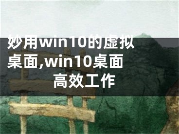 妙用win10的虛擬桌面,win10桌面 高效工作