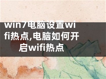 win7電腦設(shè)置wifi熱點,電腦如何開啟wifi熱點