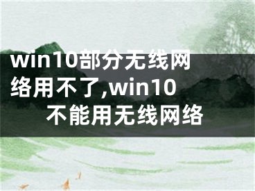 win10部分無線網(wǎng)絡(luò)用不了,win10不能用無線網(wǎng)絡(luò)