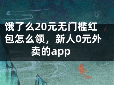 餓了么20元無(wú)門(mén)檻紅包怎么領(lǐng)，新人0元外賣(mài)的app