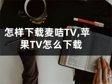 怎樣下載麥咭TV,蘋果TV怎么下載