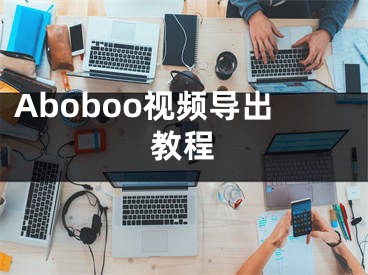 Aboboo視頻導(dǎo)出教程