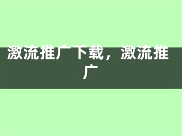 激流推廣下載，激流推廣