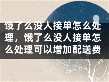 餓了么沒人接單怎么處理，餓了么沒人接單怎么處理可以增加配送費