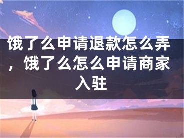 餓了么申請(qǐng)退款怎么弄，餓了么怎么申請(qǐng)商家入駐