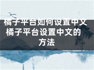 橘子平臺如何設置中文 橘子平臺設置中文的方法