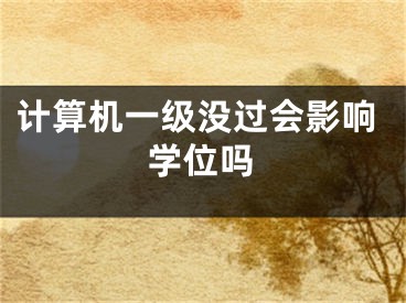 計(jì)算機(jī)一級(jí)沒(méi)過(guò)會(huì)影響學(xué)位嗎