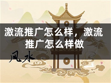 激流推廣怎么樣，激流推廣怎么樣做