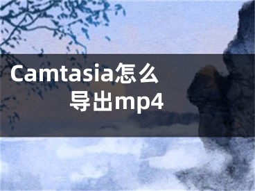 Camtasia怎么導出mp4