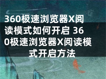 360極速瀏覽器X閱讀模式如何開啟 360極速瀏覽器X閱讀模式開啟方法