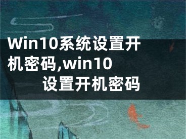 Win10系統(tǒng)設(shè)置開機(jī)密碼,win10 設(shè)置開機(jī)密碼