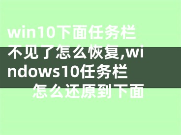 win10下面任務(wù)欄不見了怎么恢復(fù),windows10任務(wù)欄怎么還原到下面