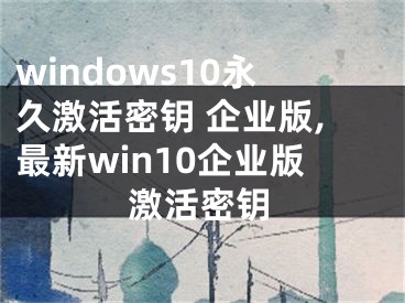 windows10永久激活密鑰 企業(yè)版,最新win10企業(yè)版激活密鑰