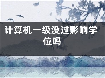 計算機(jī)一級沒過影響學(xué)位嗎