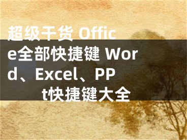 超級(jí)干貨 Office全部快捷鍵 Word、Excel、PPt快捷鍵大全