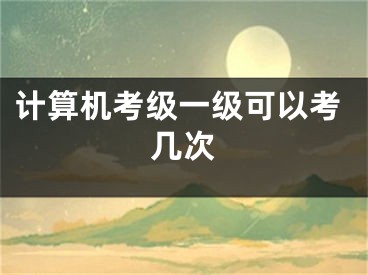 計算機(jī)考級一級可以考幾次