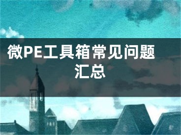 微PE工具箱常見(jiàn)問(wèn)題匯總