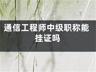 通信工程師中級(jí)職稱能掛證嗎