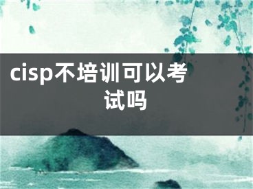 cisp不培訓(xùn)可以考試嗎