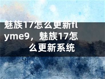 魅族17怎么更新flyme9，魅族17怎么更新系統(tǒng)