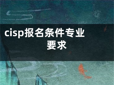 cisp報名條件專業(yè)要求