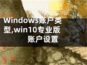 Windows賬戶類型,win10專業(yè)版賬戶設(shè)置