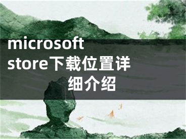 microsoft store下載位置詳細(xì)介紹