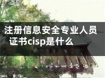 注冊(cè)信息安全專業(yè)人員證書cisp是什么